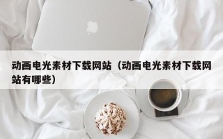 益阳动画电光素材下载网站（动画电光素材下载网站有哪些）