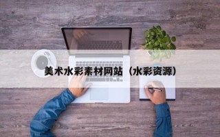 益阳美术水彩素材网站（水彩资源）