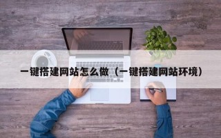 益阳一键搭建网站怎么做（一键搭建网站环境）