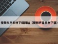 益阳视频拟声素材下载网站（视频声音素材下载）