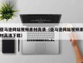 益阳亚马逊网站视频素材高清（亚马逊网站视频素材高清下载）
