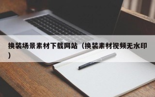 益阳换装场景素材下载网站（换装素材视频无水印）