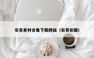 益阳石膏素材合集下载网站（石膏彩图）
