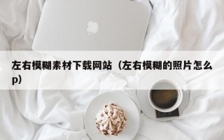 益阳左右模糊素材下载网站（左右模糊的照片怎么p）