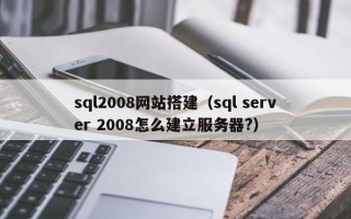 益阳sql2008网站搭建（sql server 2008怎么建立服务器?）
