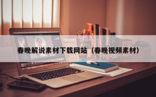 益阳春晚解说素材下载网站（春晚视频素材）
