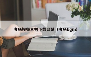 益阳考场视频素材下载网站（考场bgm）