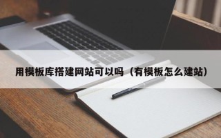 益阳用模板库搭建网站可以吗（有模板怎么建站）