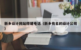 益阳新乡设计网站搭建电话（新乡有名的设计公司）