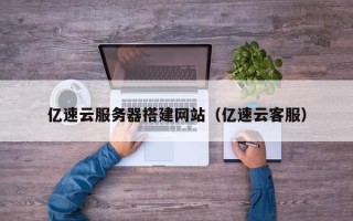 益阳亿速云服务器搭建网站（亿速云客服）