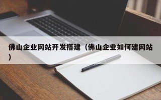 益阳佛山企业网站开发搭建（佛山企业如何建网站）