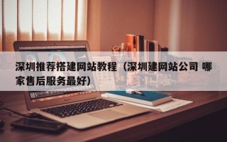 益阳深圳推荐搭建网站教程（深圳建网站公司 哪家售后服务最好）