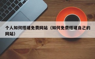 益阳个人如何搭建免费网站（如何免费搭建自己的网站）
