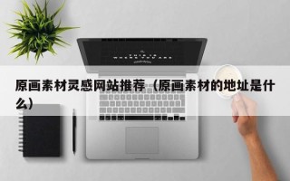 益阳原画素材灵感网站推荐（原画素材的地址是什么）
