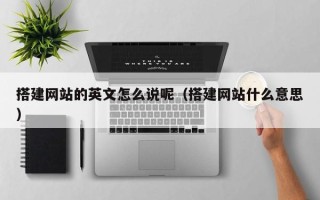 益阳搭建网站的英文怎么说呢（搭建网站什么意思）